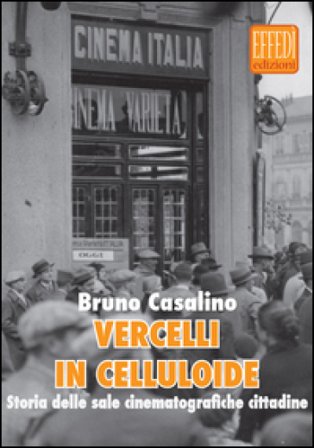 Vercelli in celluloide. Storia delle sale cinematografiche cittadine Bruno Casalini
