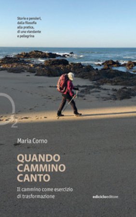 Quando cammino canto. Il cammino come esercizio di trasformazione Maria Corno