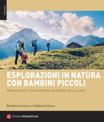 Esplorazioni in natura con bambini piccoli. Manuale pratico di escursionismo con bambini da 0 a 4 anni Barbara Zennaro