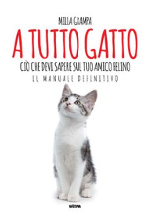 A tutto gatto. Ciò che devi sapere sul tuo amico felino: il manuale definitivo Milla Grampa