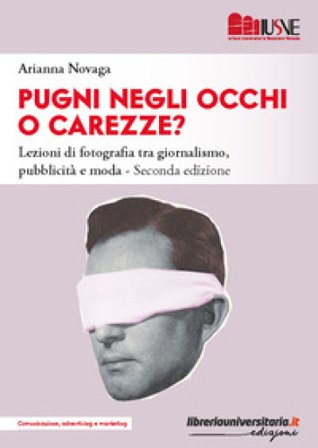 Pugni negli occhi o carezze? La fotografia nella comunicazione visiva tra giornalismo, pubblicità e moda Arianna Novaga
