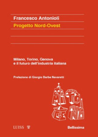 Progetto Nord-Ovest. Milano, Torino, Genova e il futuro dell'industria italiana Francesco Antonioli