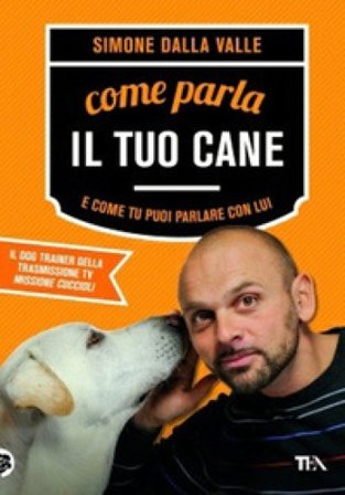Come parla il tuo cane e come tu puoi parlare con lui Simone Dalla Valle