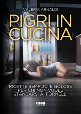Pigri in cucina. Ricette semplici e golose per chi non vuole stancarsi ai fornelli Valeria Arnaldi