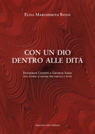 Con un dio dentro alle dita. Fryderyk Chopin e George Sand. Una storia d'amore tra parole e note Elisa Margherita Rossi