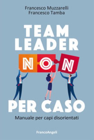 Team leader non per caso. Manuale per capi disorientati Francesco Muzzarelli
