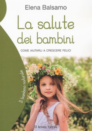 La salute dei bambini. Come aiutarli a crescere felici Elena Balsamo
