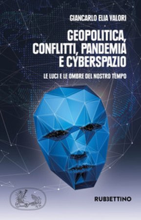 Geopolitica conflitti pandemia e cyberspazio. Le luci e le ombre del nostro tempo Giancarlo Elia Valori