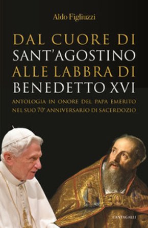 Dal cuore di Sant'Agostino alle labbra di Benedetto XVI. Antologia in onore del Papa emerito nel suo 70° anniversario di sacerdozio Aldo Figliuzzi