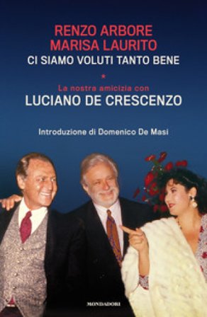 Ci siamo voluti tanto bene. La nostra amicizia con Luciano De Crescenzo Renzo Arbore