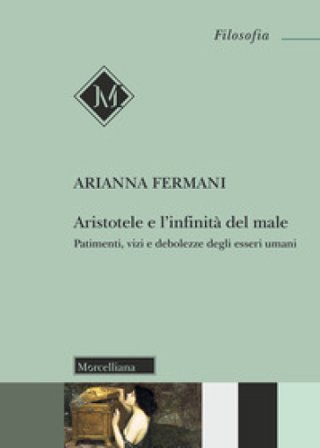 Aristotele e l'infinità del male. Patimenti, vizi e debolezze degli esseri umani Arianna Fermani