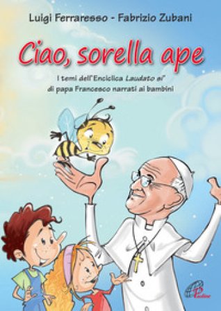 Ciao sorella ape. I temi dell' Enciclica Laudato sì di papa Francesco narrati ai bambini. Ediz. illustrata Luigi Ferraresso