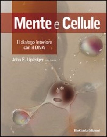 Mente e cellule. Il dialogo interiore con il DNA John E. Upledger