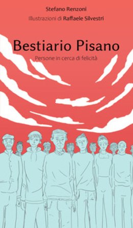 Bestiario pisano. Persone in cerca di felicità Stefano Renzoni