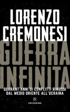 Guerra infinita. Quarant'anni di conflitti rimossi dal Medio Oriente all'Ucraina Lorenzo Cremonesi