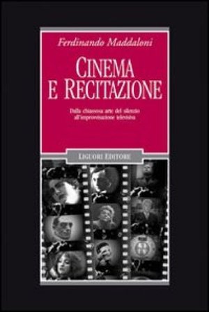 Cinema e recitazione. Dalla chiassosa arte del silenzio all'improvvisazione televisiva. Con DVD Ferdinando Maddaloni