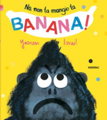 No, non la mangio la banana! Ediz. a colori Yasmeen Ismail
