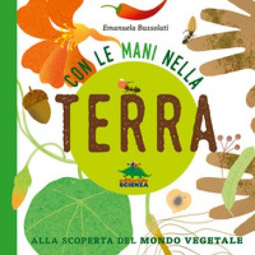 Con le mani nella terra. Alla scoperta del mondo vegetale. Ediz. a colori Emanuela Bussolati
