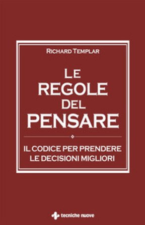 Le regole del pensare. Il codice per prendere le decisioni migliori Richard Templar