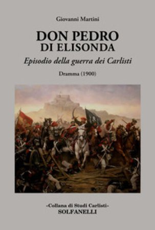 Don Pedro di Elisonda. Episodio della guerra dei Carlisti. Dramma (1900) Giovanni Martini