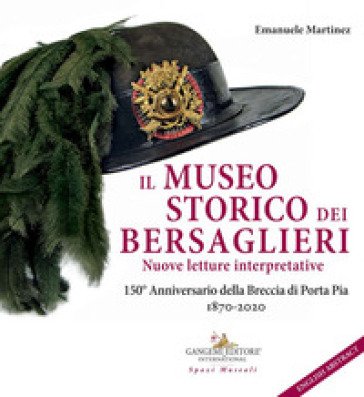 Il museo storico dei bersaglieri. Nuove letture interpretative. 150° Anniversario della Breccia di Porta Pia 1870-2020 Emanuele Martinez
