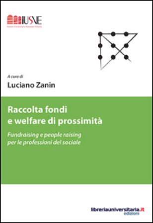 Raccolta fondi e welfare di prossimità. Fundraising e people raising per le professioni del sociale Luciano Zanin