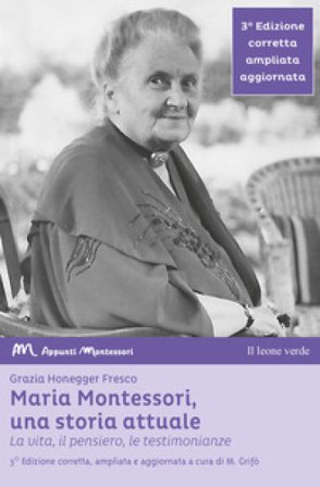 Maria Montessori, una storia attuale. La vita, il pensiero, le testimonianze Grazia Honegger Fresco