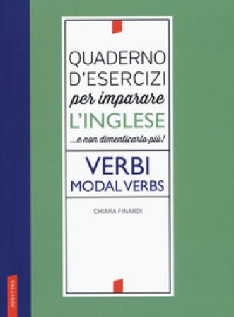 Quaderno d'esercizi per imparare l'inglese ...e non dimenticarlo più! Verbi. Modal verbs Chiara Finardi