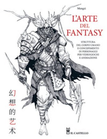 L'arte del fantasy. Struttura del corpo umano e concepimento di personaggi per videogiochi e animazione. Ediz. a colori Mengzi