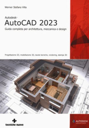 Autodesk AutoCAD 2023. Guida completa per architettura, meccanica e design. Progettazione 2D, modellazione 3D, tavole tecniche, rendering, stampa 3D 