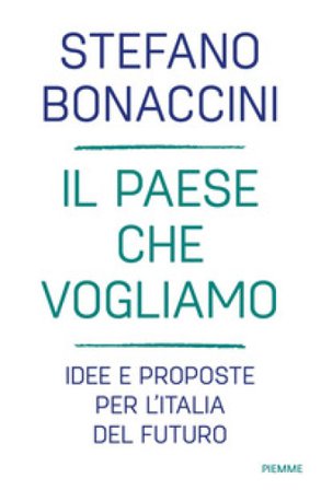 Il Paese che vogliamo. Idee e proposte per l'Italia del futuro Stefano Bonaccini