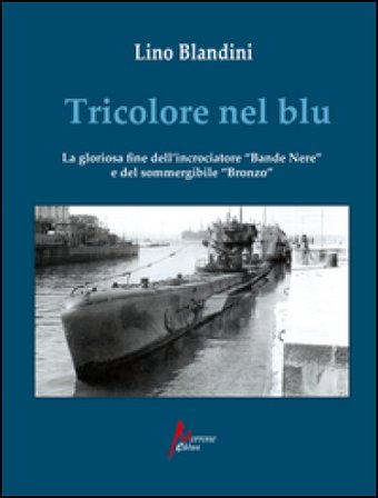 Tricolore nel blu. La gloriosa fine dell'incrociatore «Bande nere» e del sommergibile «Bronzo» Lino Blandini