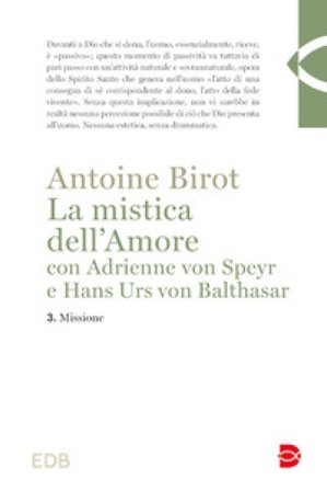 La mistica dell'amore con Adrienne von Speyr e Hans Urs von Balthasar. Vol. 3: Missione Antoine Birot