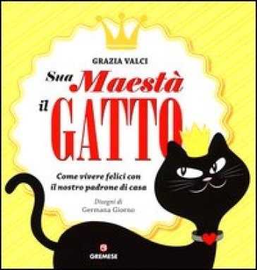 Sua maestà il gatto. Come vivere felici con il nostro padrone di casa Grazia Valci