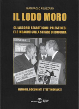 Il lodo Moro. Gli accordi segreti con i palestinesi e le indagini sulla strage di Bologna. Memorie, documenti, testimonianze Gian Paolo Pelizzaro