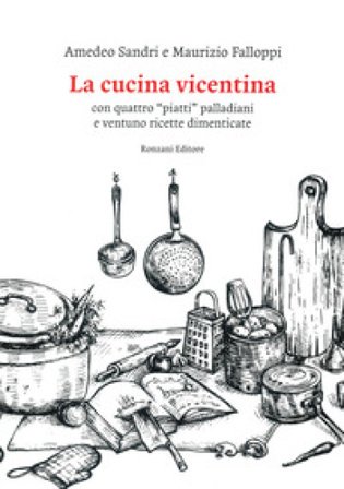 La cucina vicentina. Con quattro "piatti" palladiani e ventuno ricette dimenticate Maurizio Falloppi