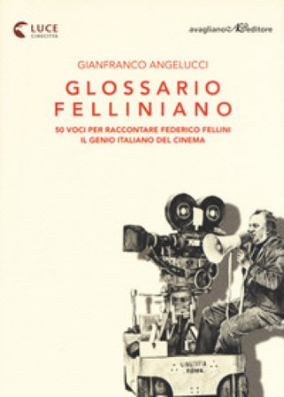 Glossario felliniano. 50 voci per raccontare Federico Fellini, il genio italiano del cinema Gianfranco Angelucci