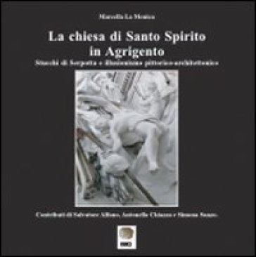 La chiesa di Santo Spirito in Agrigento. Stucchi di Serpotta e illusionismo pittorico-architettonico. Ediz. illustrata Marcella La Monica
