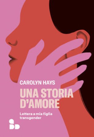 Una storia d'amore. Lettera a mia figlia transgender Carolyn Hays