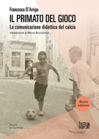 Il primato del gioco. La comunicazione didattica del calcio. Nuova ediz. Francesco D'Arrigo