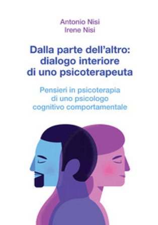 Dalla parte dell'altro: dialogo interiore di uno psicoterapeuta. Pensieri in psicoterapia di uno psicologo cognitivo comportamentale Antonio Nisi