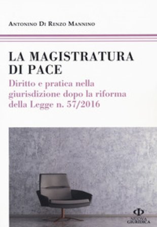 La magistratura di pace. Diritto e pratica nella giurisdizione dopo la riforma della Legge n. 57/2016 Antonino Di Renzo Mannino