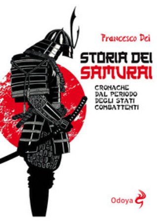 Storia dei samurai. Cronache dal periodo degli Stati combattenti Francesco Dei