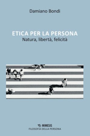 Etica per la persona, Natura, libertà, felicità Damiano Bondi