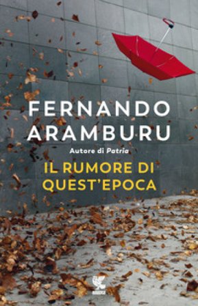 Il rumore di quest'epoca Fernando Aramburu