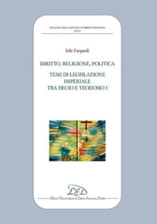 Diritto, politica, religione. Temi di legislazione imperiale tra Decio e Teodosio I Iole Fargnoli