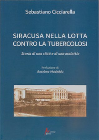 Siracusa nella lotta contro la tubercolosi. Storia di una città e di una malattia Sebastiano Cicciarella