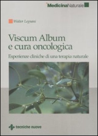 Viscum Album e cura oncologica. Esperienze cliniche di una terapia naturale Walter Legnani