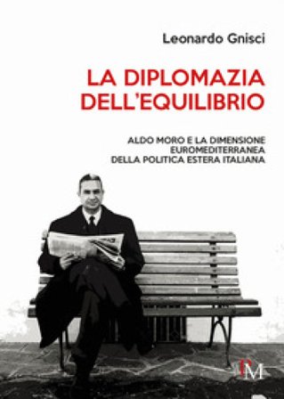 La diplomazia dell'equilibrio. Aldo Moro e la dimensione euromediterranea della politica estera italiana Leonardo Gnisci
