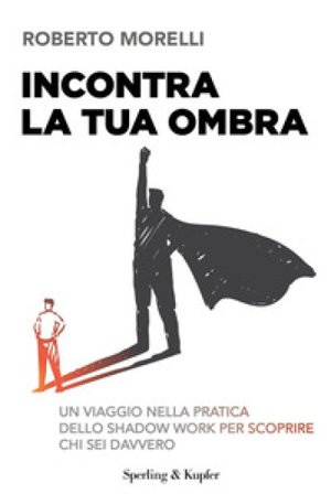 Incontra la tua ombra. Un viaggio nella pratica dello shadow work per scoprire chi sei davvero Roberto Morelli